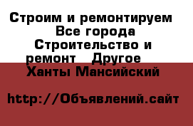 Строим и ремонтируем - Все города Строительство и ремонт » Другое   . Ханты-Мансийский